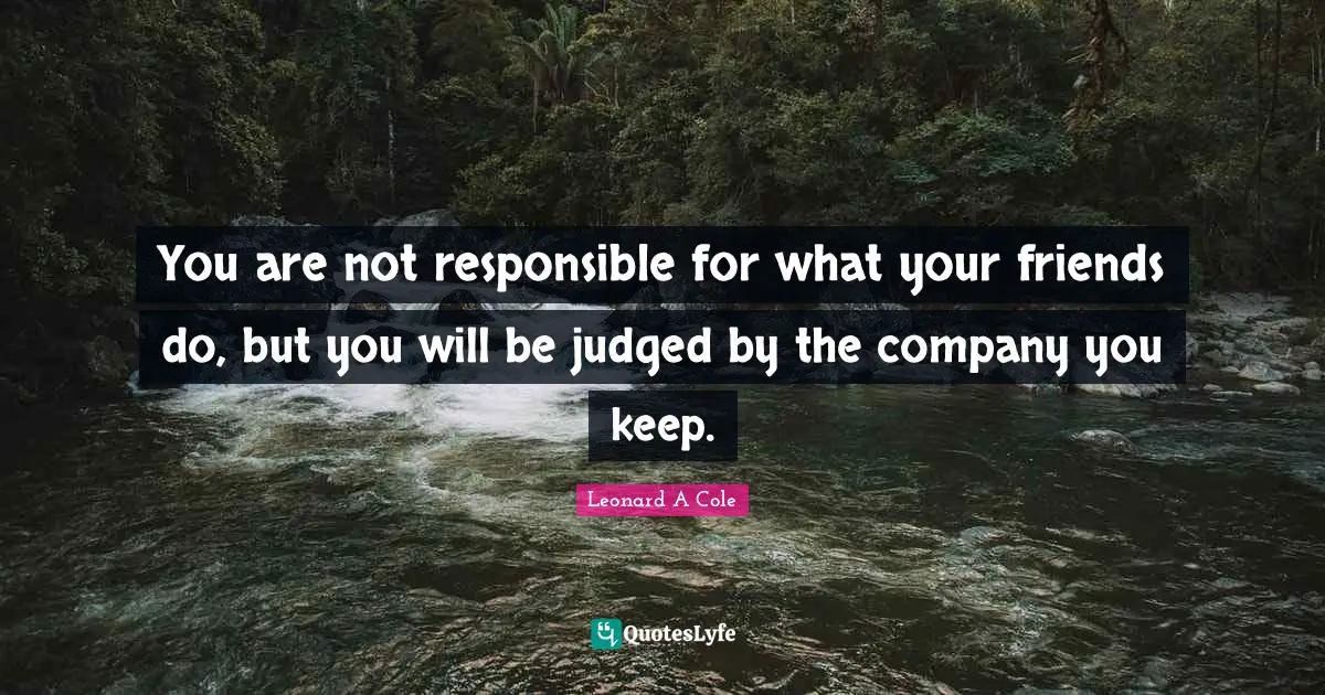 Sexuality Quotes: "You are not responsible for what your friends do, but you will be judged by the company you keep."