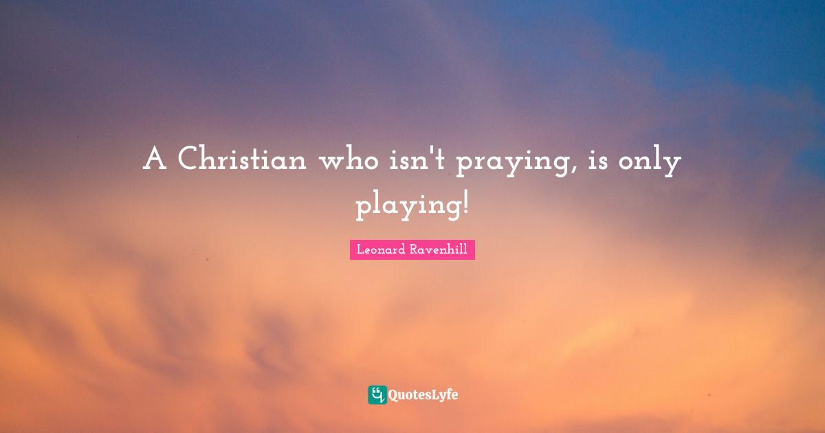 A Christian who isn't praying, is only playing!