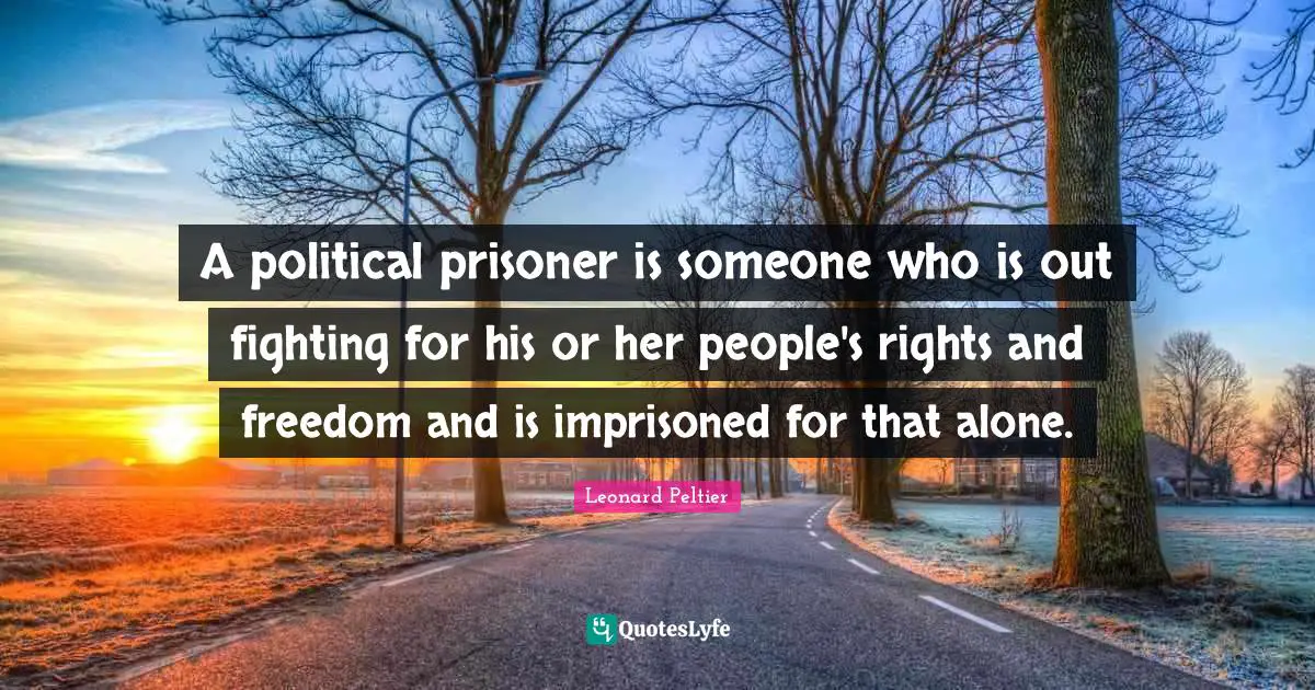 Prisoner Quotes: "A political prisoner is someone who is out fighting for his or her people's rights and freedom and is imprisoned for that alone."