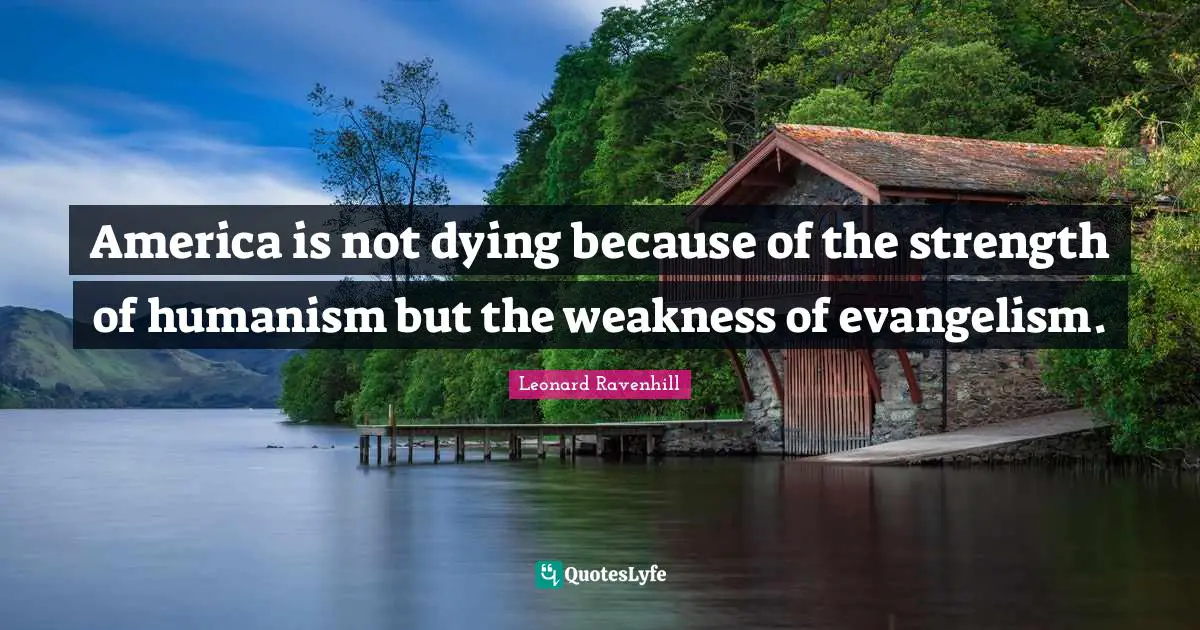 Humanism Quotes: "America is not dying because of the strength of humanism but the weakness of evangelism."