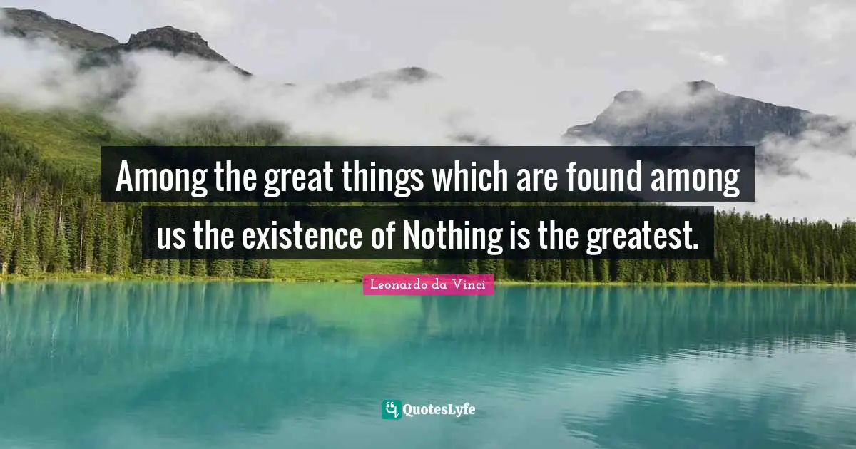 Do Great Things Quotes: "Among the great things which are found among us the existence of Nothing is the greatest."