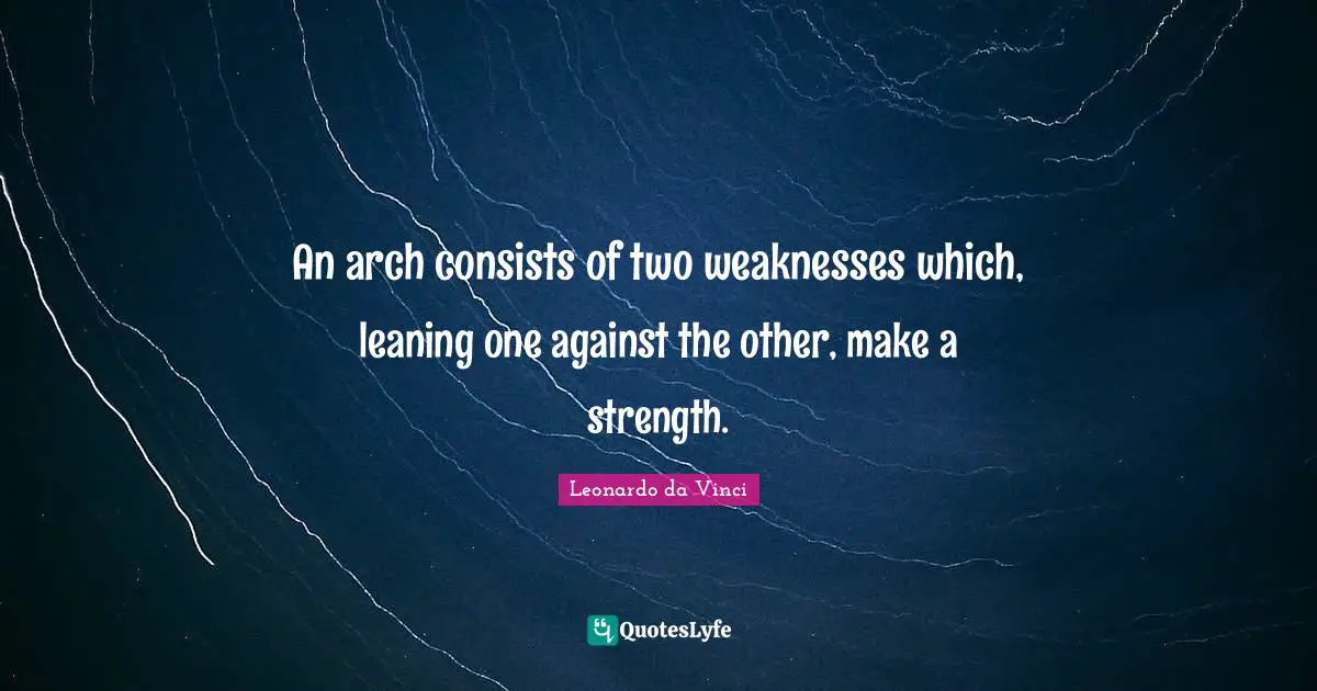 Arches Quotes: "An arch consists of two weaknesses which, leaning one against the other, make a strength."
