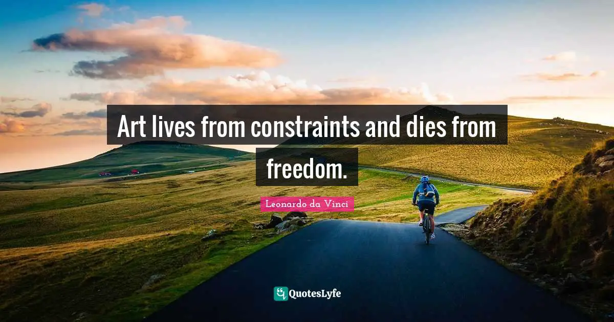 Constraints Quotes: "Art lives from constraints and dies from freedom."