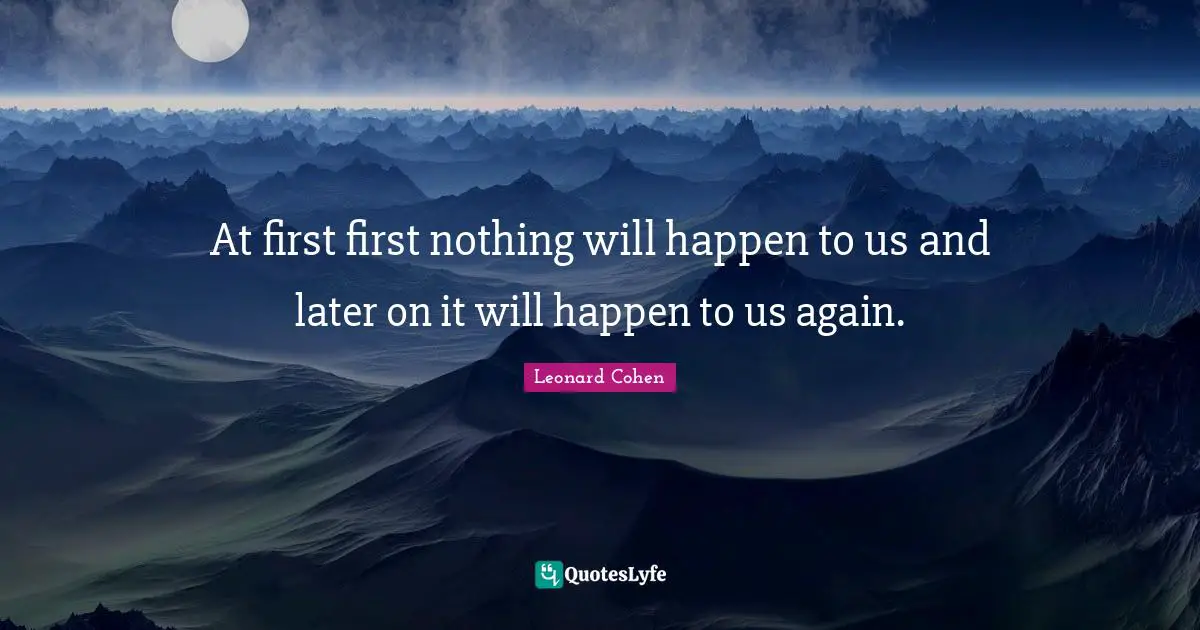 At first first nothing will happen to us and later on it will happen to us again.