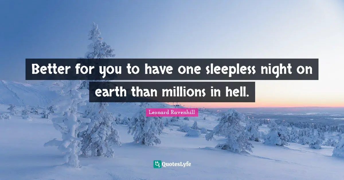 Better for you to have one sleepless night on earth than millions in hell.