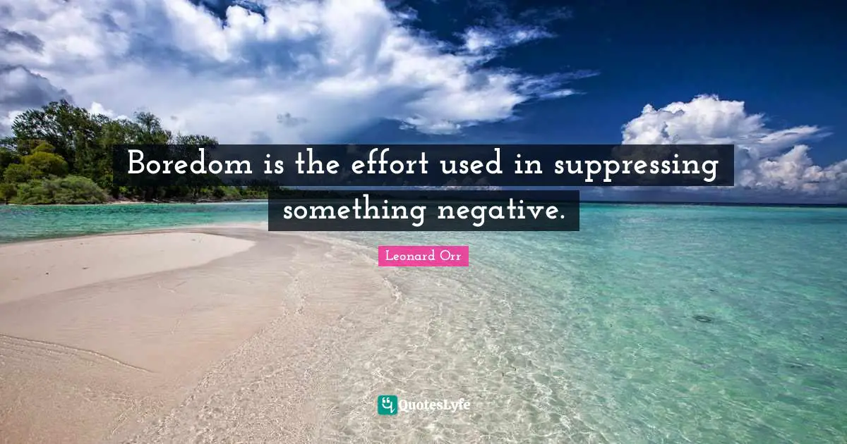 Boredom is the effort used in suppressing something negative.