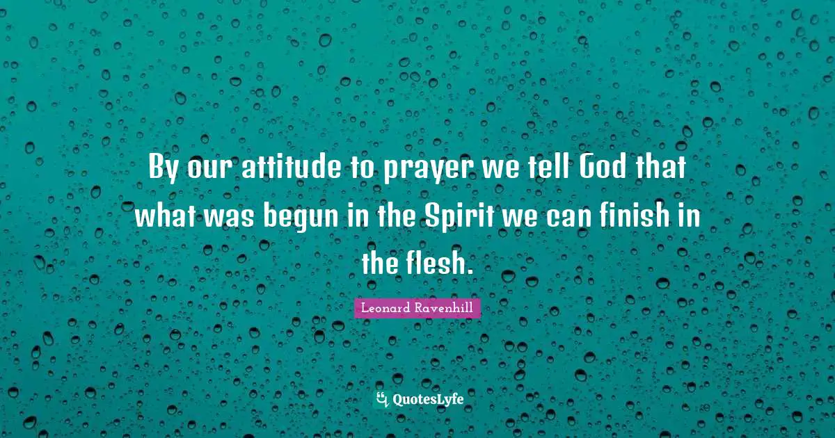 By our attitude to prayer we tell God that what was begun in the Spirit we can finish in the flesh.