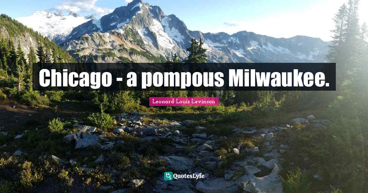 Chicago - a pompous Milwaukee.