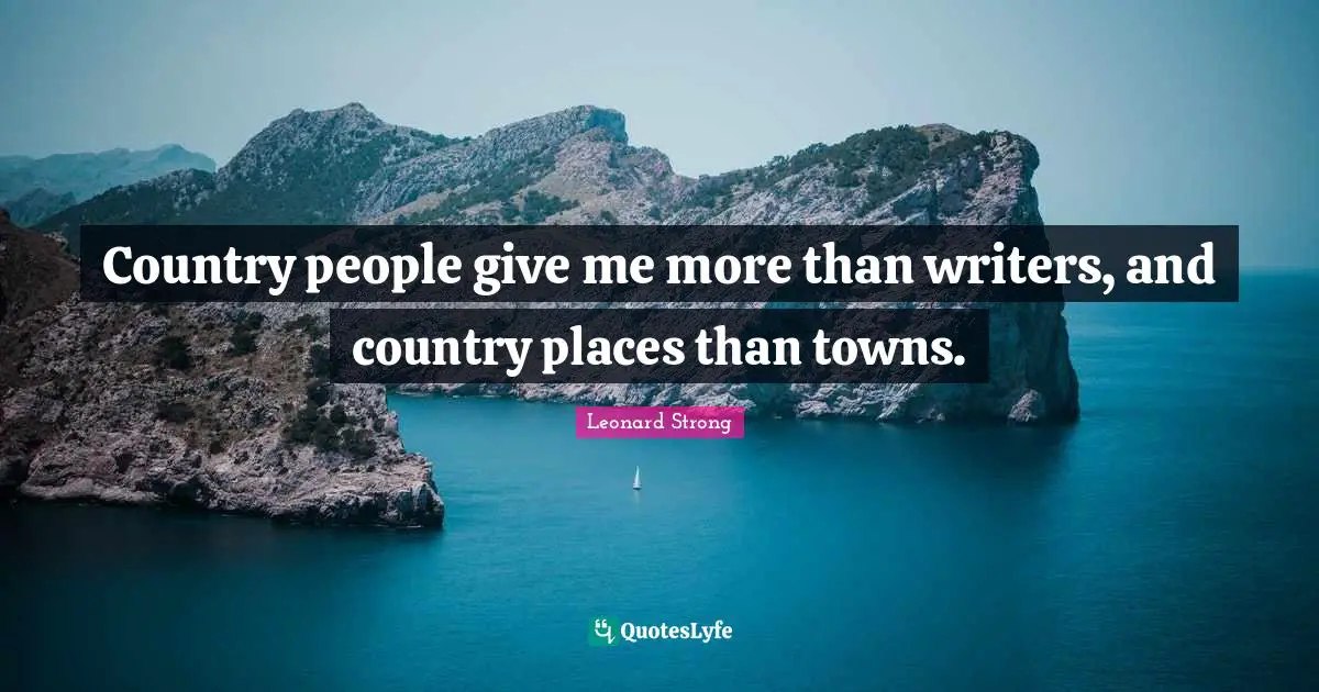 Country people give me more than writers, and country places than towns.