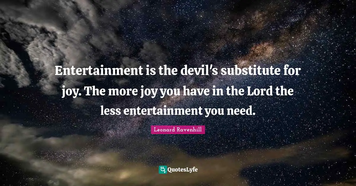 Leonard Ravenhill Quotes: "Entertainment is the devil's substitute for joy. The more joy you have in the Lord the less entertainment you need."