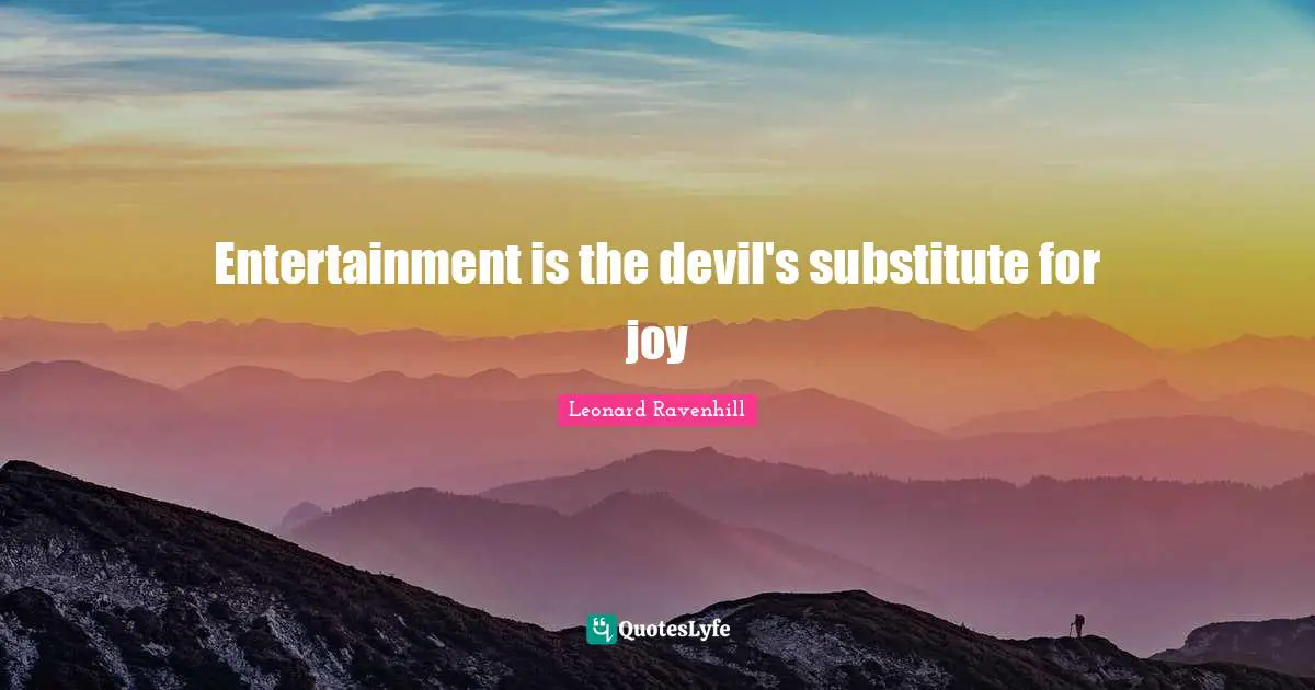 Entertainment is the devil's substitute for joy