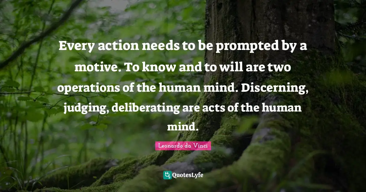 Every action needs to be prompted by a motive. To know and to will are two operations of the human mind. Discerning, judging, deliberating are acts of the human mind.