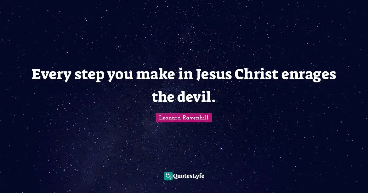 Every step you make in Jesus Christ enrages the devil.