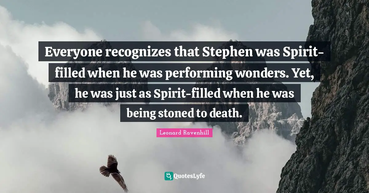 Leonard Ravenhill Quotes: "Everyone recognizes that Stephen was Spirit-filled when he was performing wonders. Yet, he was just as Spirit-filled when he was being stoned to death."