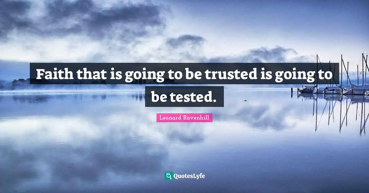 Faith that is going to be trusted is going to be tested.