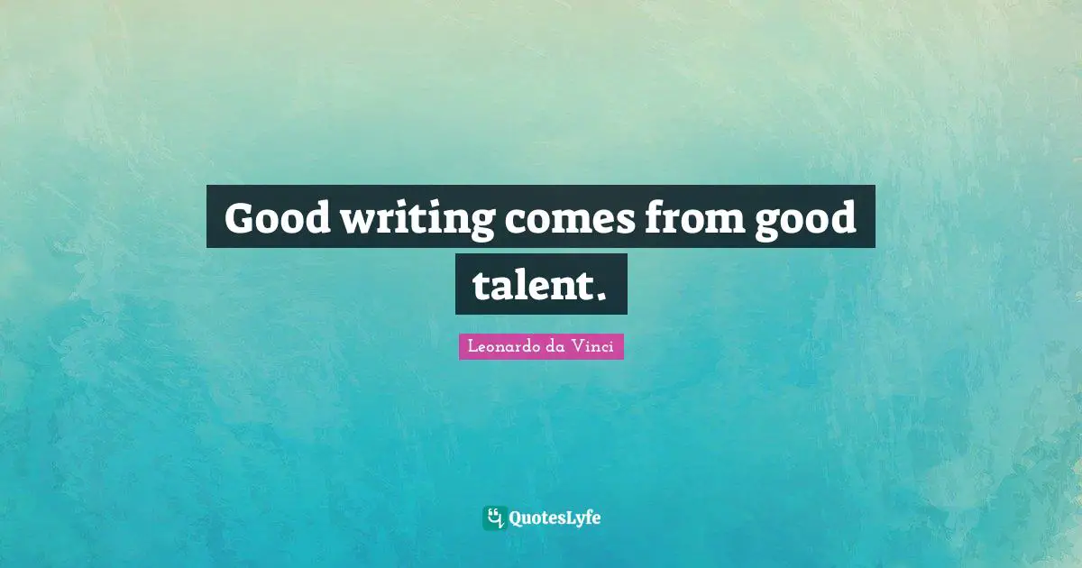 Good writing comes from good talent.