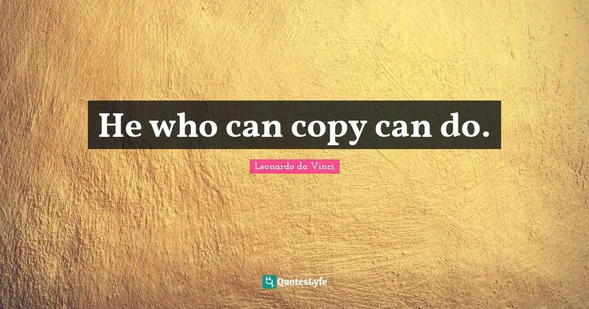 He who can copy can do.