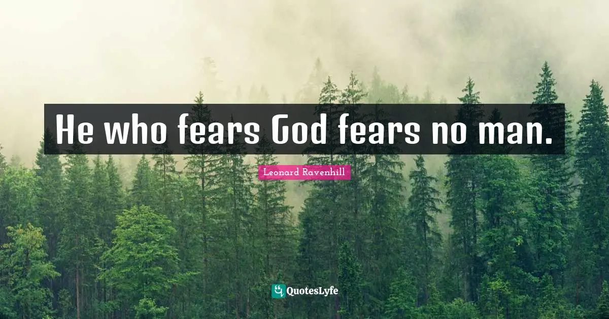 He who fears God fears no man.