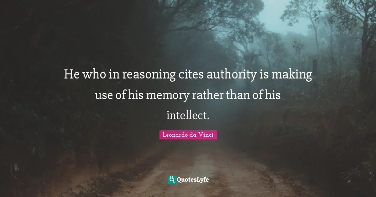 Reasoning Quotes: "He who in reasoning cites authority is making use of his memory rather than of his intellect."