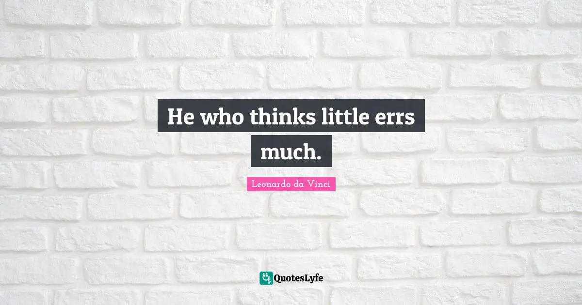 He who thinks little errs much.