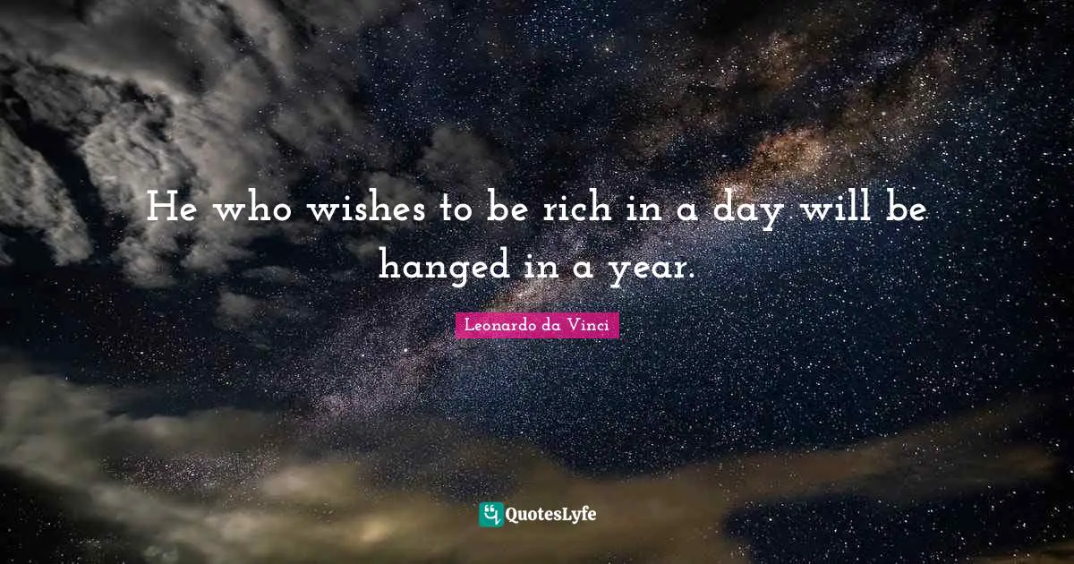 He who wishes to be rich in a day will be hanged in a year.