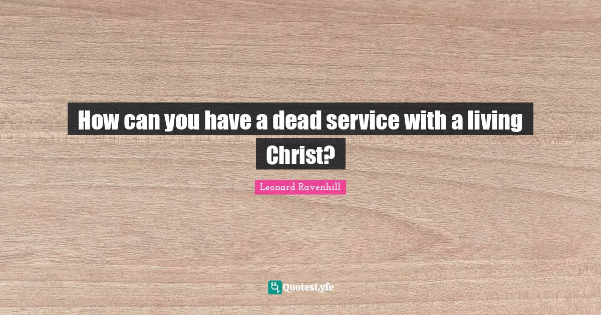 How can you have a dead service with a living Christ?
