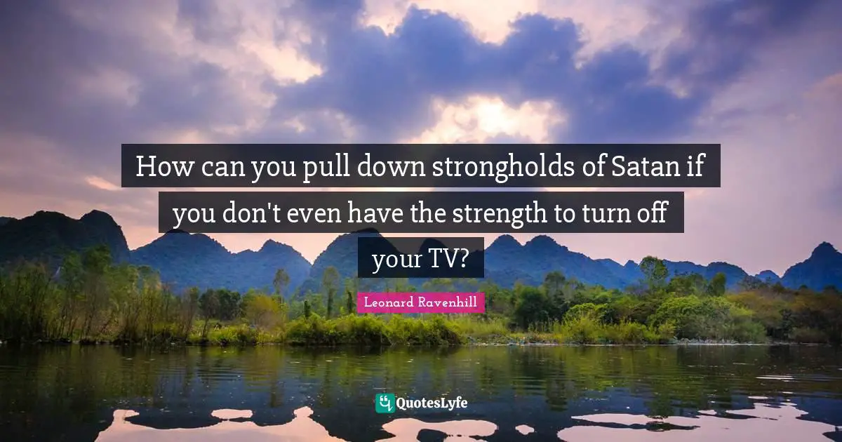 How can you pull down strongholds of Satan if you don't even have the strength to turn off your TV?