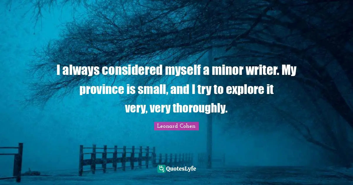 I always considered myself a minor writer. My province is small, and I try to explore it very, very thoroughly.