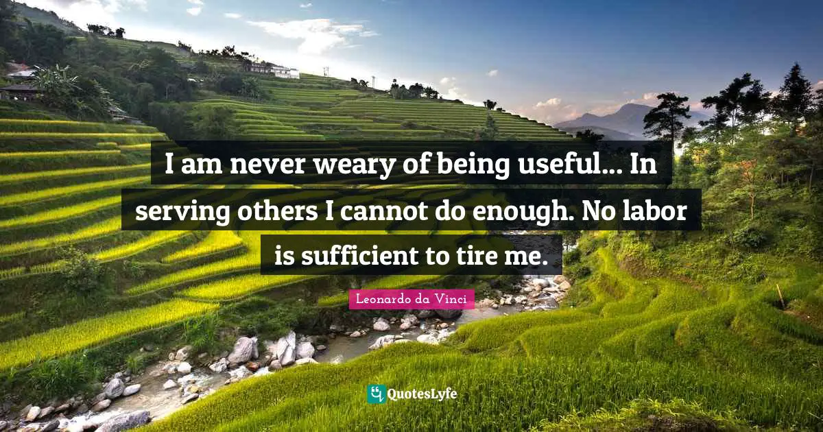 Serving Others Quotes: "I am never weary of being useful... In serving others I cannot do enough. No labor is sufficient to tire me."