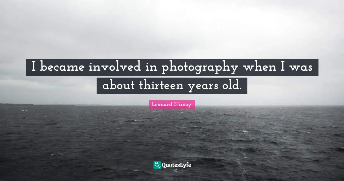 I became involved in photography when I was about thirteen years old.
