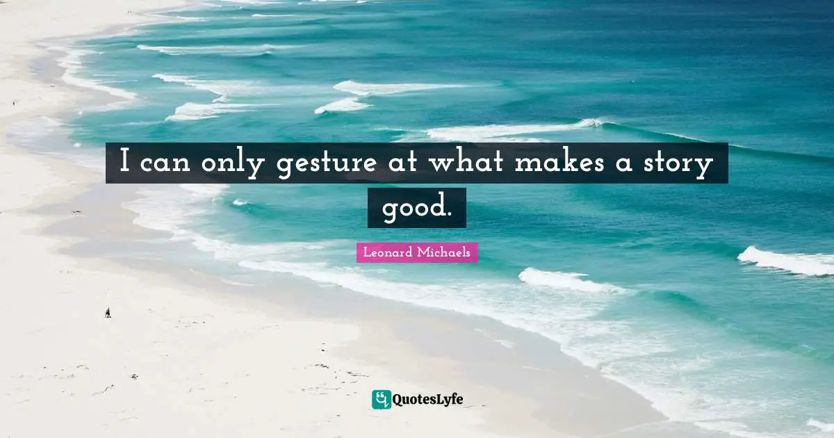 I can only gesture at what makes a story good.