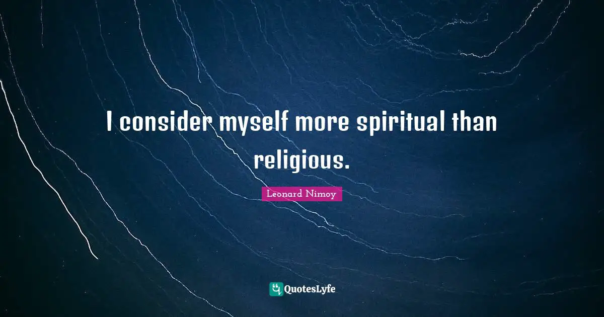 I consider myself more spiritual than religious.