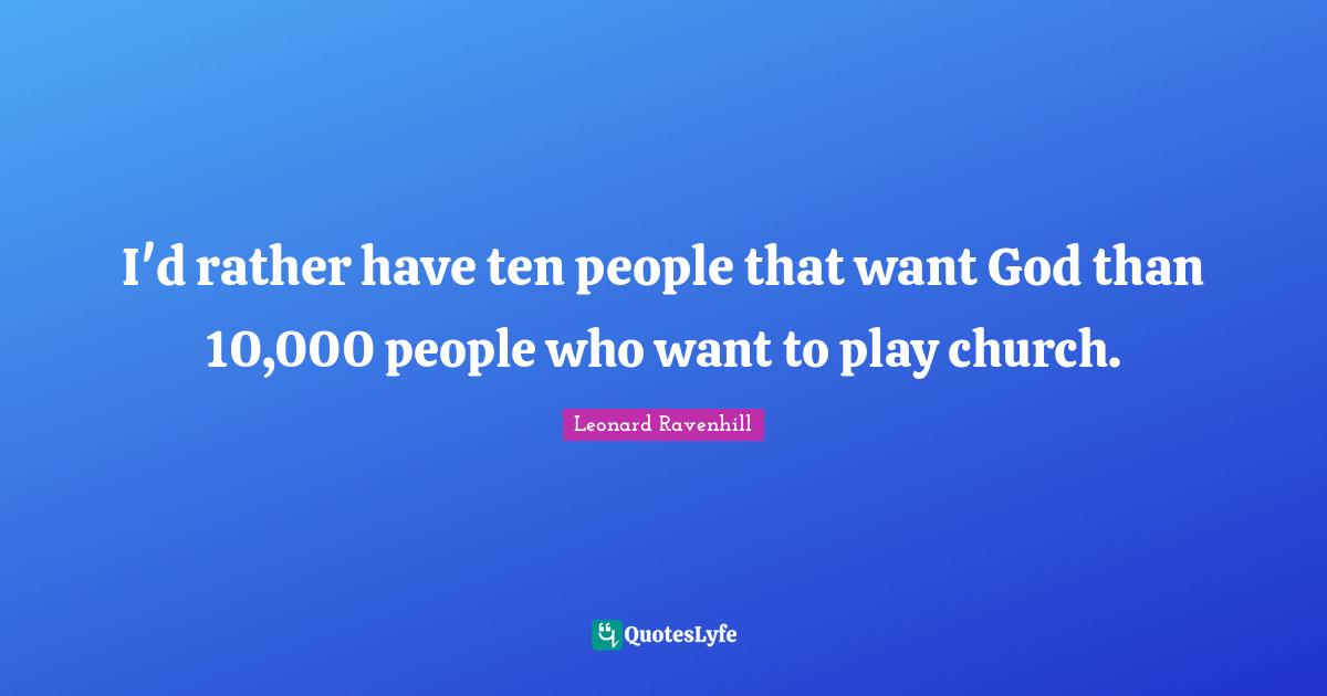 Play Quotes: "I'd rather have ten people that want God than 10,000 people who want to play church."