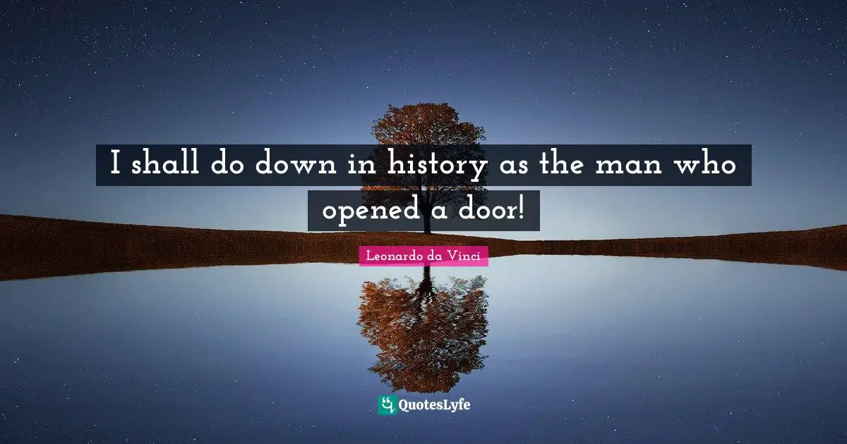 Ever Quotes: "I shall do down in history as the man who opened a door!"