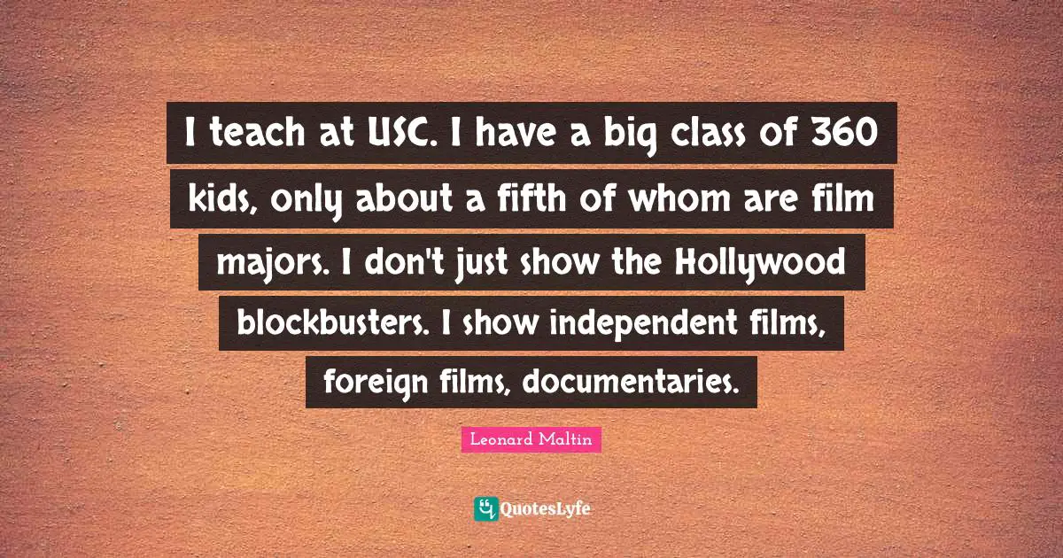 Film Quotes: "I teach at USC. I have a big class of 360 kids, only about a fifth of whom are film majors. I don't just show the Hollywood blockbusters. I show independent films, foreign films, documentaries."