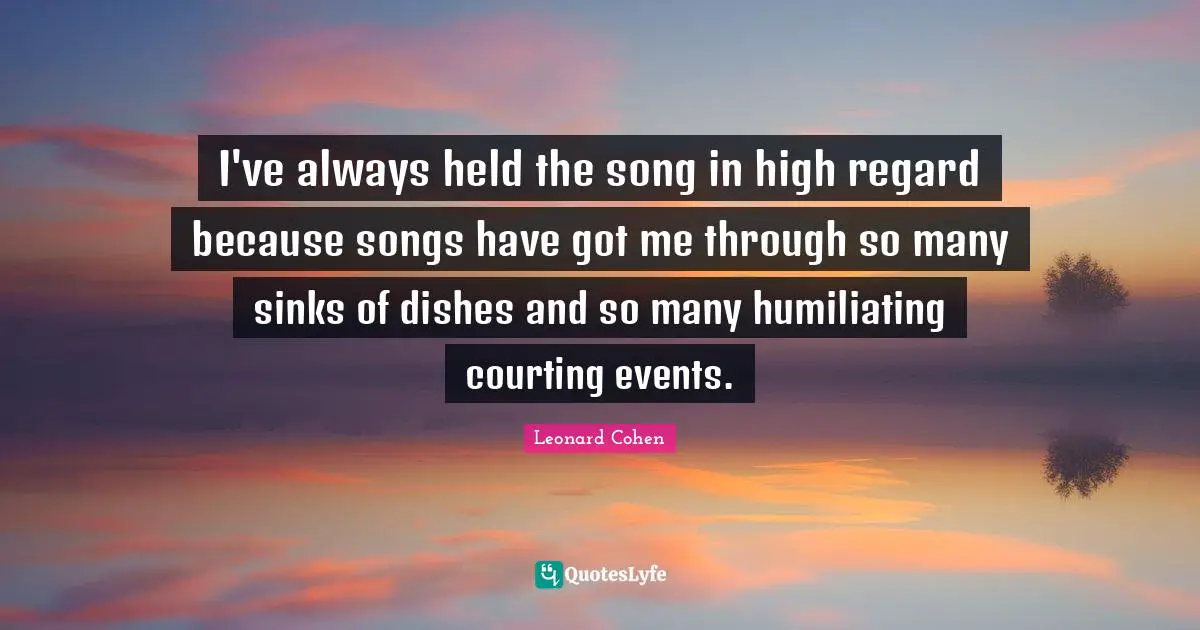 Humiliating Quotes: "I've always held the song in high regard because songs have got me through so many sinks of dishes and so many humiliating courting events."