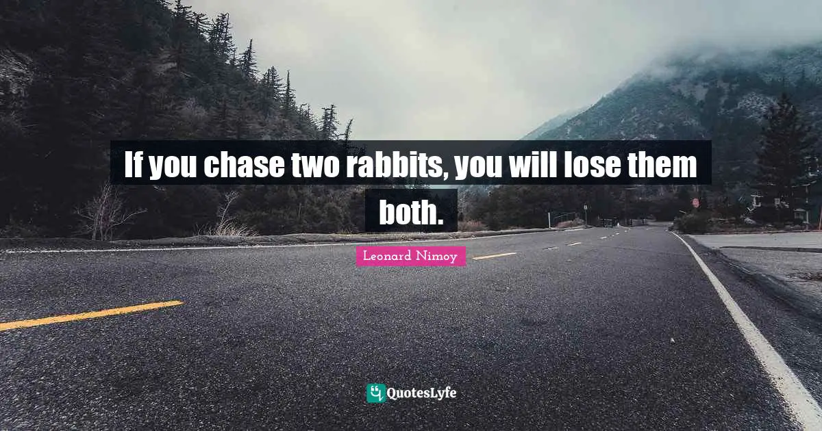 Leonard Nimoy Quotes: "If you chase two rabbits, you will lose them both."