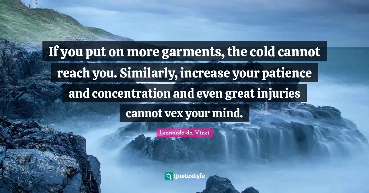 If you put on more garments, the cold cannot reach you. Similarly, increase your patience and concentration and even great injuries cannot vex your mind.