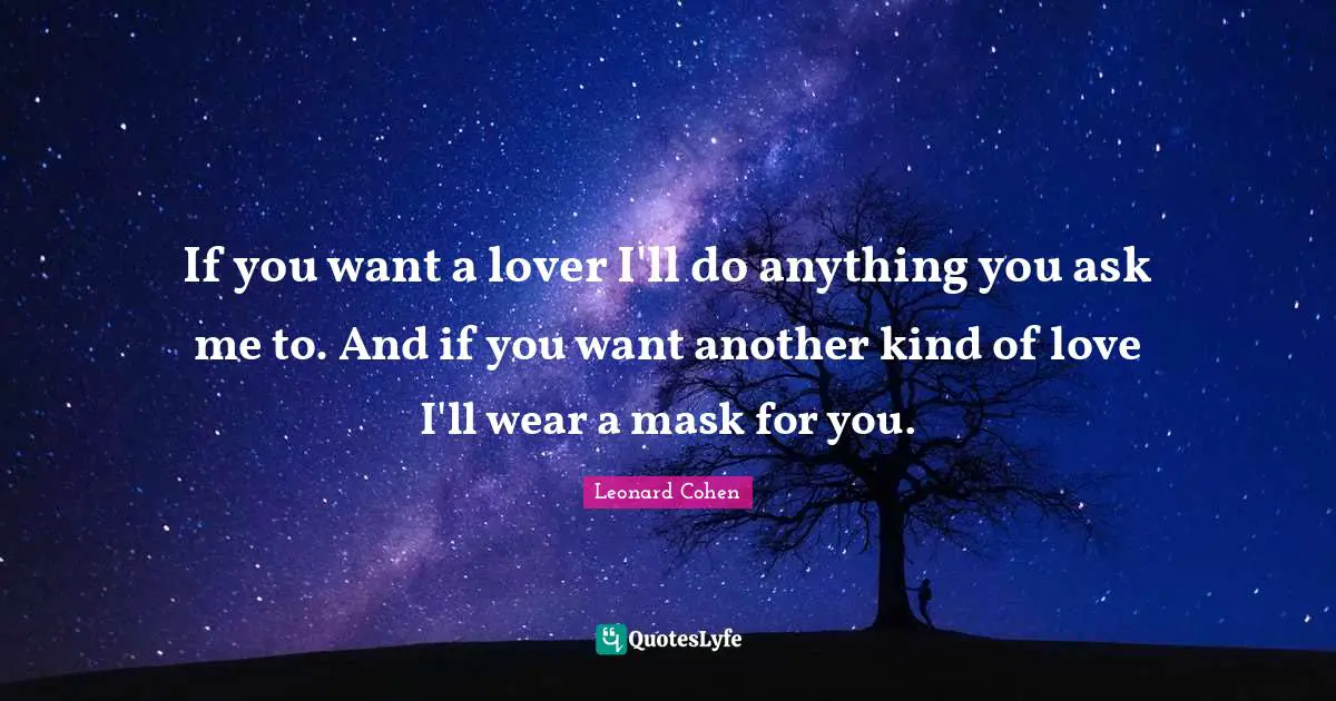 If you want a lover I'll do anything you ask me to. And if you want another kind of love I'll wear a mask for you.