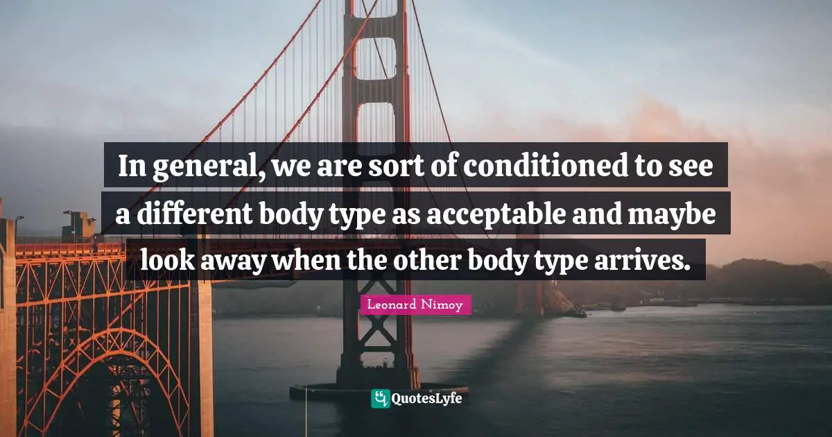 Body Types Quotes: "In general, we are sort of conditioned to see a different body type as acceptable and maybe look away when the other body type arrives."