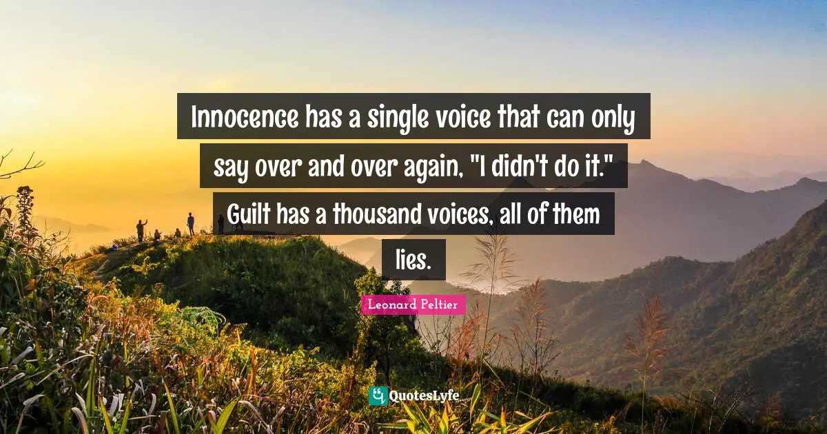 Innocence has a single voice that can only say over and over again, "I didn't do it." Guilt has a thousand voices, all of them lies.