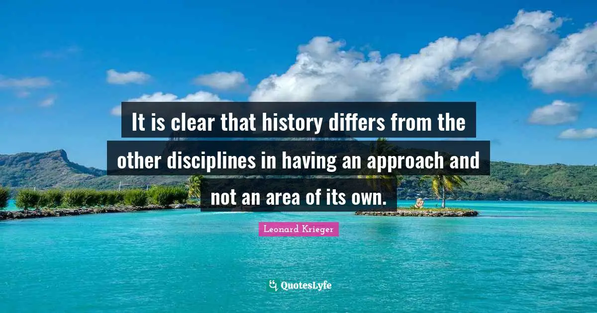 It is clear that history differs from the other disciplines in having an approach and not an area of its own.