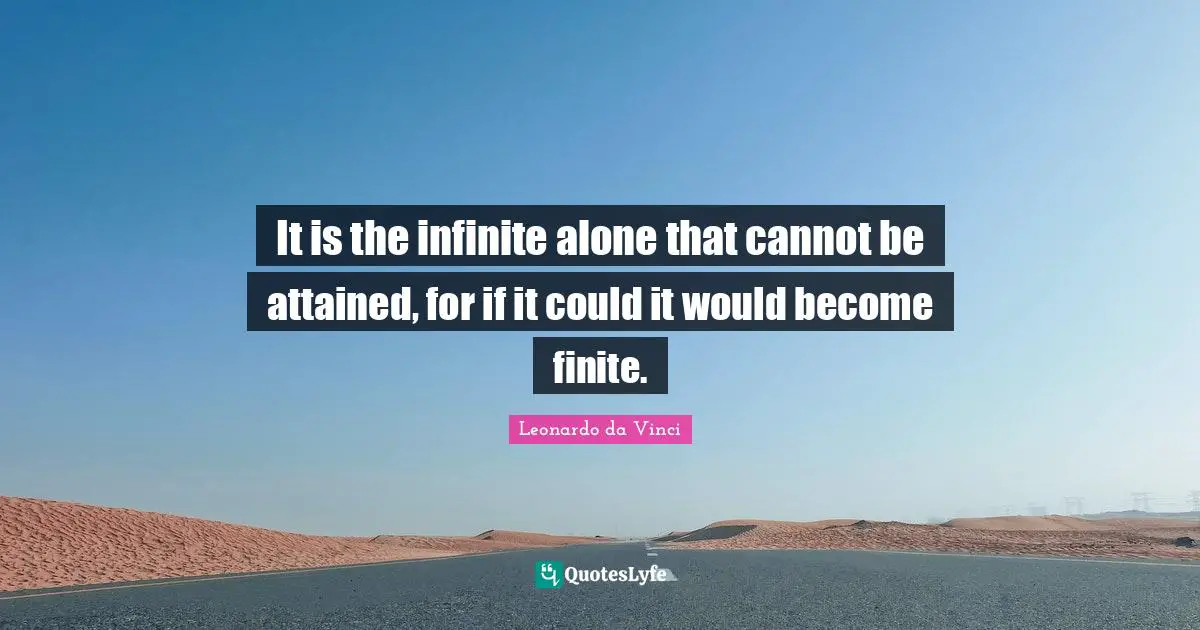 It is the infinite alone that cannot be attained, for if it could it would become finite.