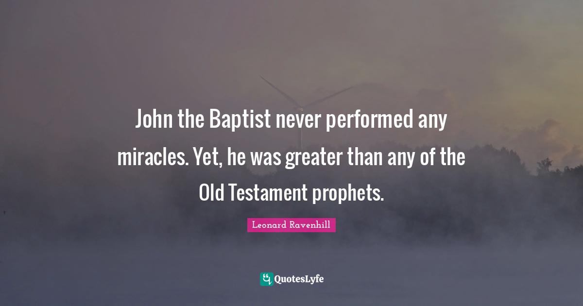 Testament Quotes: "John the Baptist never performed any miracles. Yet, he was greater than any of the Old Testament prophets."