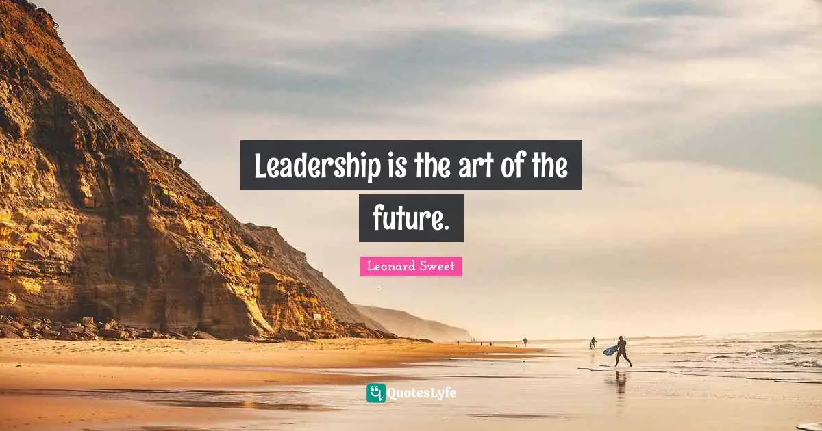 Leonard Sweet Quotes: "Leadership is the art of the future."