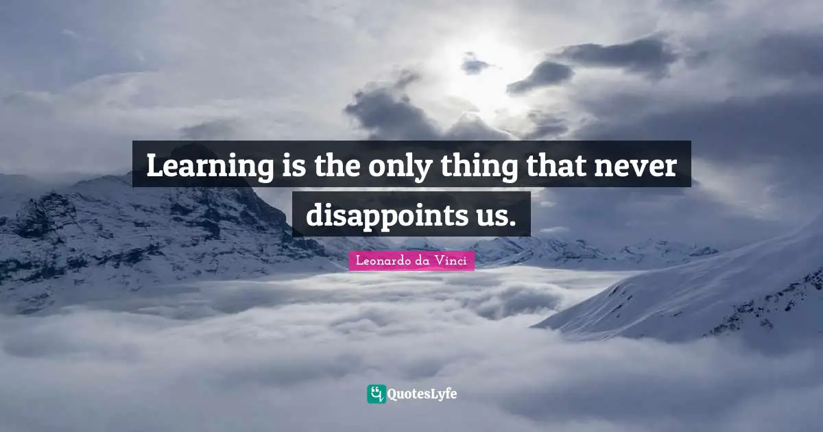 Disappoint Quotes: "Learning is the only thing that never disappoints us."