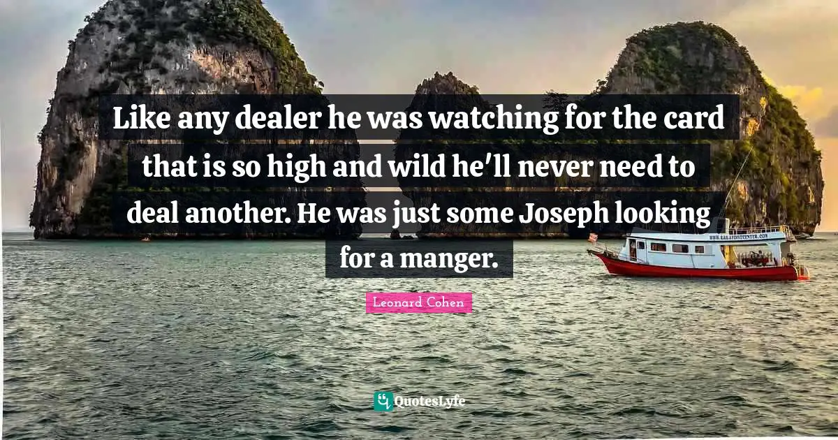 Like any dealer he was watching for the card that is so high and wild he'll never need to deal another. He was just some Joseph looking for a manger.