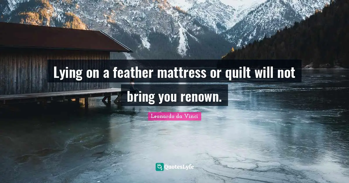 Lying on a feather mattress or quilt will not bring you renown.