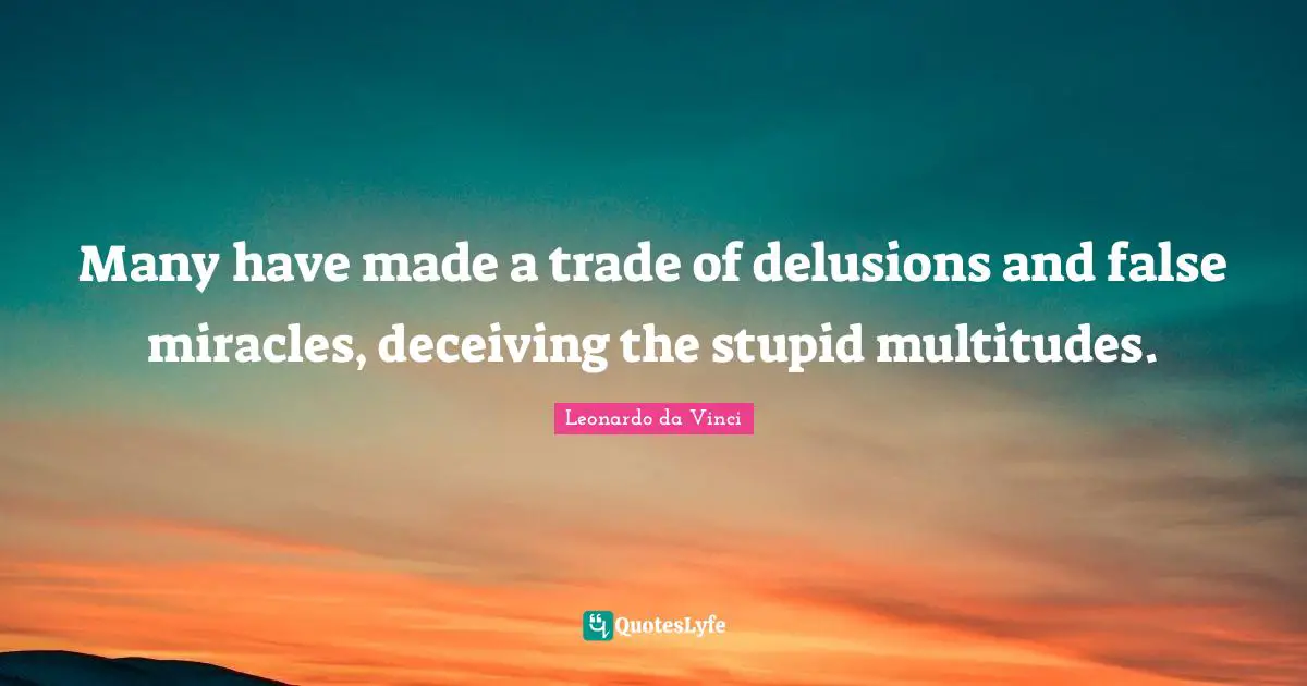 Many have made a trade of delusions and false miracles, deceiving the stupid multitudes.