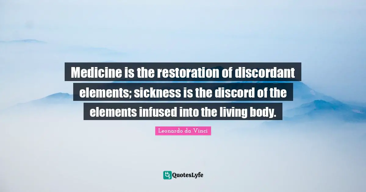 Medicine is the restoration of discordant elements; sickness is the discord of the elements infused into the living body.